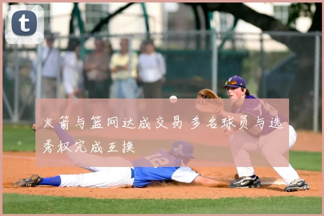 火箭与篮网达成交易 多名球员与选秀权完成互换