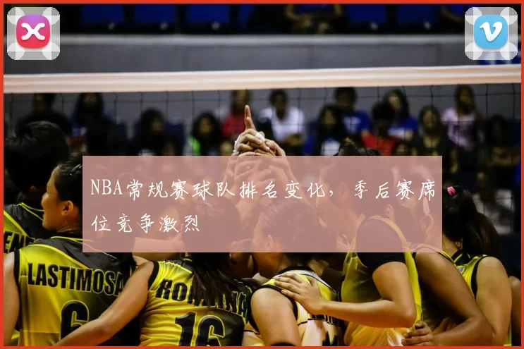 NBA常规赛球队排名变化，季后赛席位竞争激烈