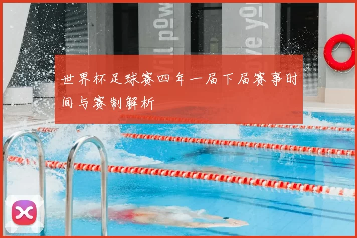 世界杯足球赛四年一届下届赛事时间与赛制解析