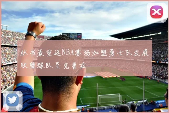林书豪重返NBA赛场加盟勇士队发展联盟球队圣克鲁兹