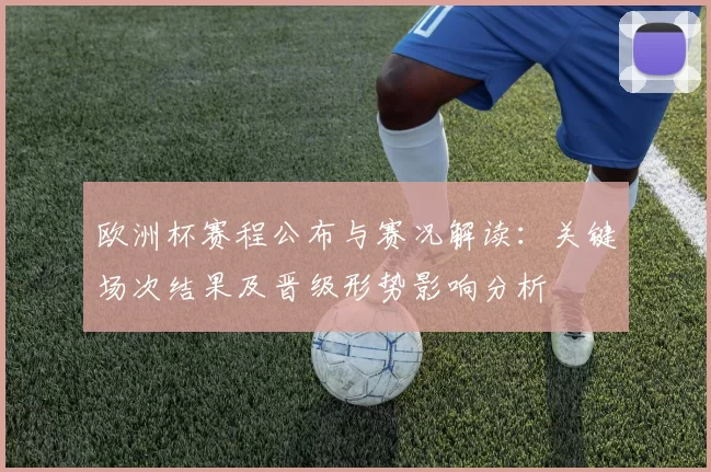 欧洲杯赛程公布与赛况解读：关键场次结果及晋级形势影响分析
