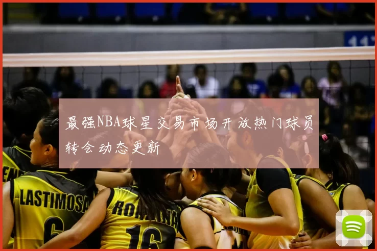 最强NBA球星交易市场开放热门球员转会动态更新