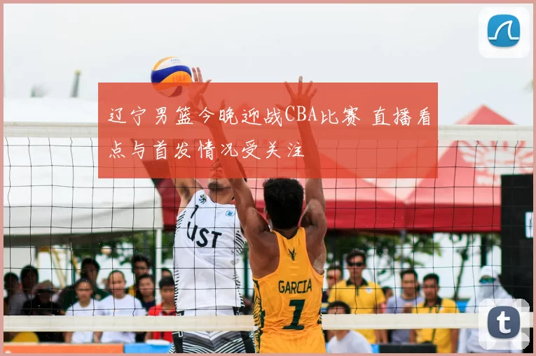 辽宁男篮今晚迎战CBA比赛 直播看点与首发情况受关注