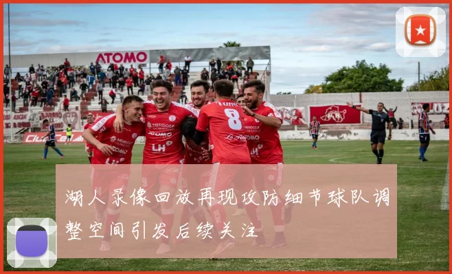 湖人录像回放再现攻防细节球队调整空间引发后续关注