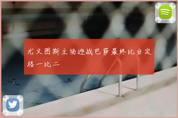 尤文图斯主场迎战巴萨最终比分定格一比二