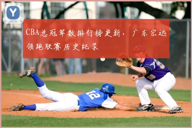 CBA总冠军数排行榜更新，广东宏远领跑联赛历史纪录