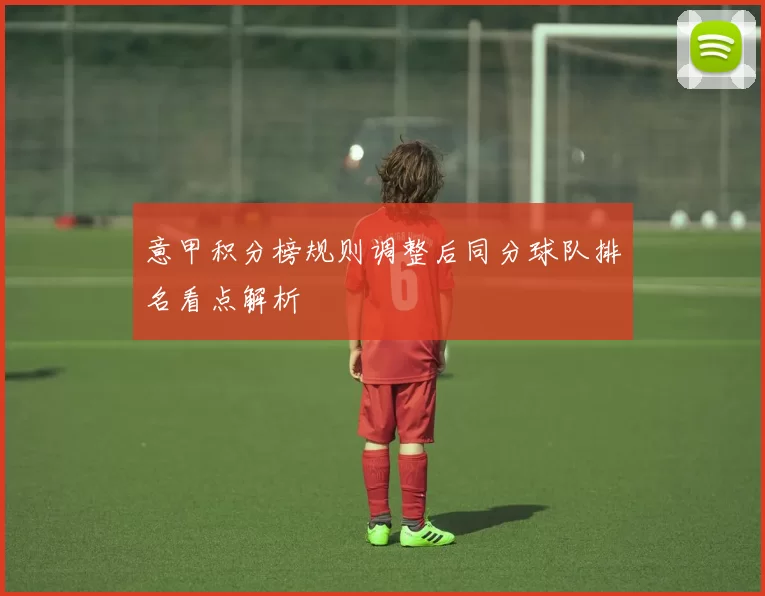 意甲积分榜规则调整后同分球队排名看点解析