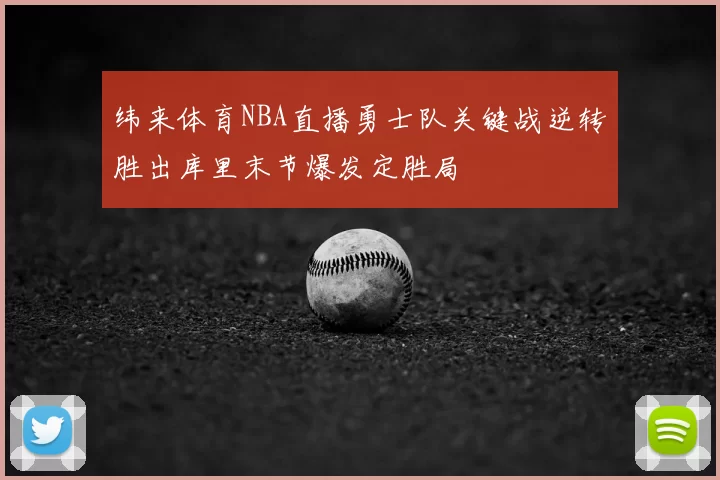 纬来体育NBA直播勇士队关键战逆转胜出库里末节爆发定胜局