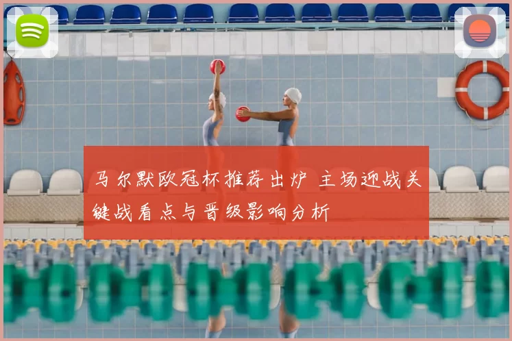 马尔默欧冠杯推荐出炉 主场迎战关键战看点与晋级影响分析