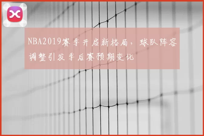 NBA2019赛季开启新格局,球队阵容调整引发季后赛预期变化