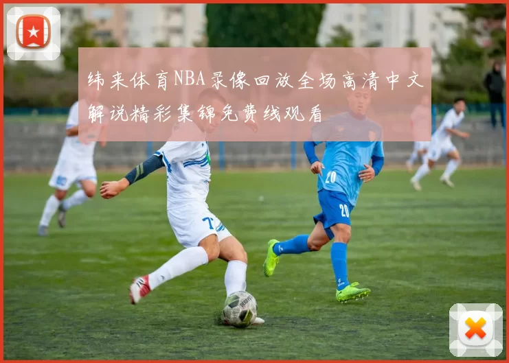 纬来体育NBA录像回放全场高清中文解说精彩集锦免费线观看