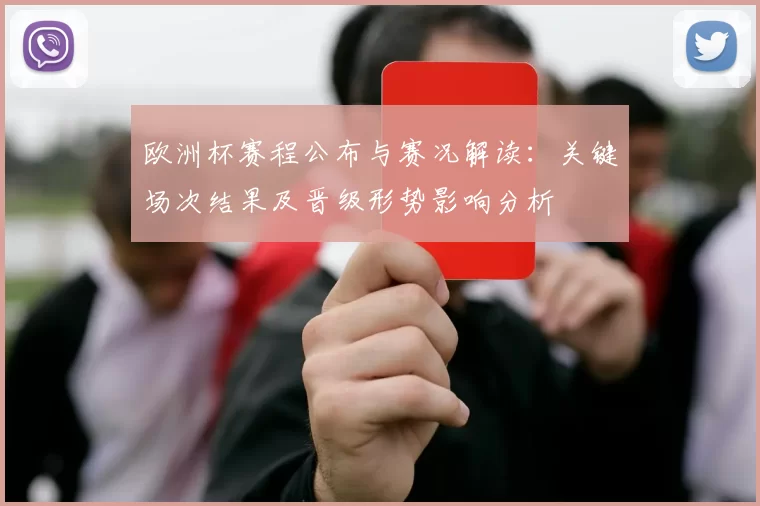 欧洲杯赛程公布与赛况解读：关键场次结果及晋级形势影响分析