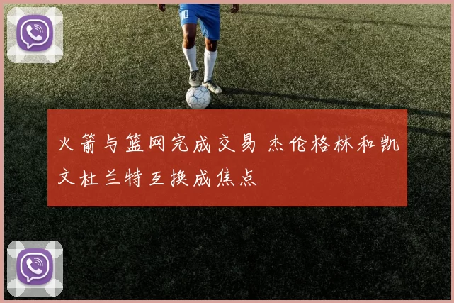 火箭与篮网完成交易 杰伦格林和凯文杜兰特互换成焦点