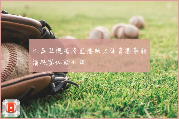 江苏卫视高清直播助力体育赛事转播观赛体验升级