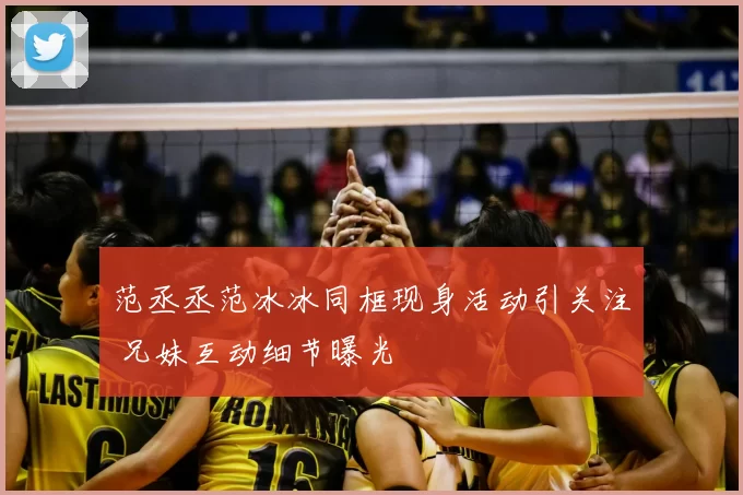 范丞丞范冰冰同框现身活动引关注 兄妹互动细节曝光