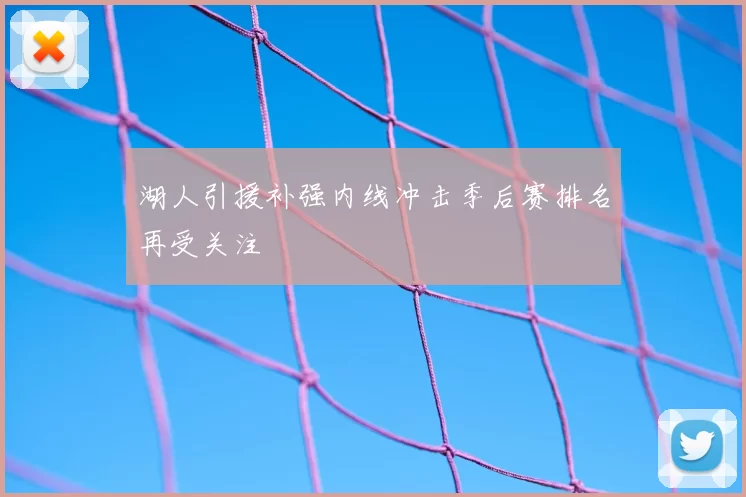 湖人引援补强内线冲击季后赛排名再受关注