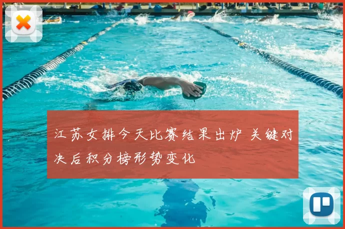 江苏女排今天比赛结果出炉 关键对决后积分榜形势变化