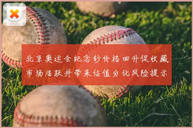 北京奥运会纪念钞价格回升促收藏市场活跃并带来估值分化风险提示