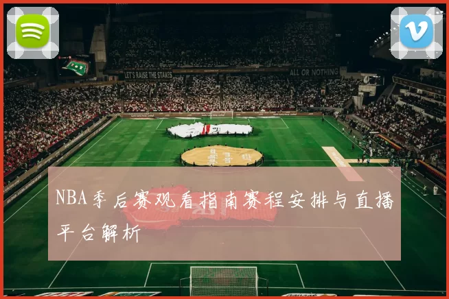 NBA季后赛观看指南赛程安排与直播平台解析