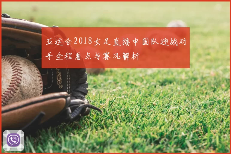 亚运会2018女足直播中国队迎战对手全程看点与赛况解析