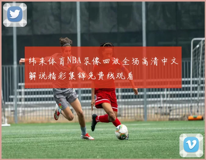 纬来体育NBA录像回放全场高清中文解说精彩集锦免费线观看