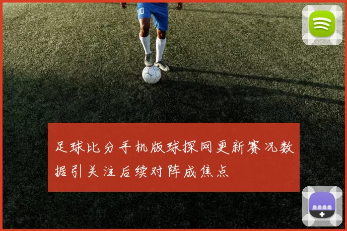 足球比分手机版球探网更新赛况数据引关注后续对阵成焦点