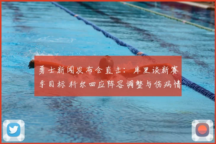 勇士新闻发布会直击：库里谈新赛季目标 科尔回应阵容调整与伤病情况