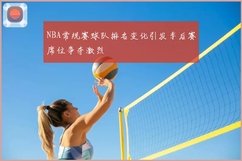 NBA常规赛球队排名变化引发季后赛席位争夺激烈