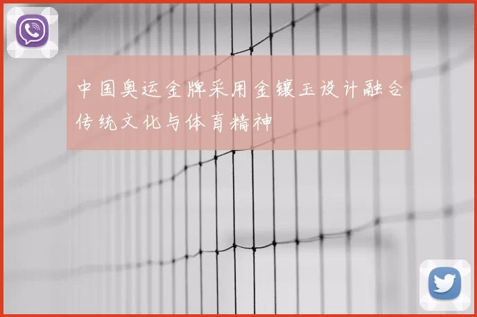 中国奥运金牌采用金镶玉设计融合传统文化与体育精神
