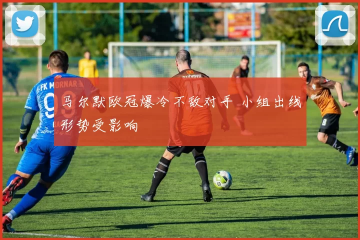 马尔默欧冠爆冷不敌对手 小组出线形势受影响