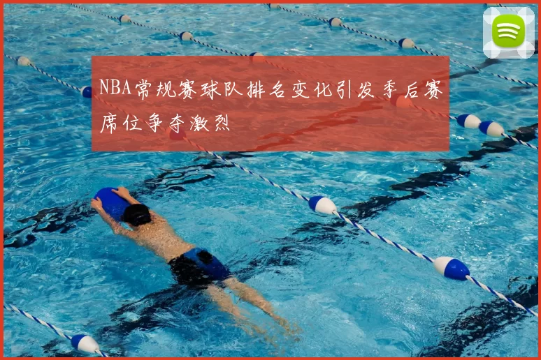 NBA常规赛球队排名变化引发季后赛席位争夺激烈