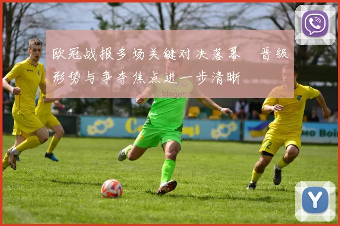 欧冠战报多场关键对决落幕　晋级形势与争夺焦点进一步清晰