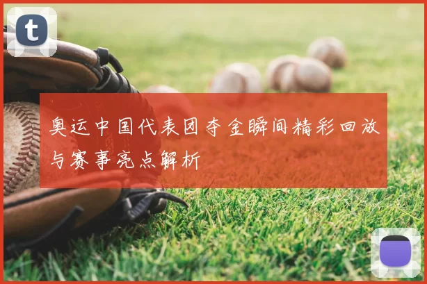 奥运中国代表团夺金瞬间精彩回放与赛事亮点解析