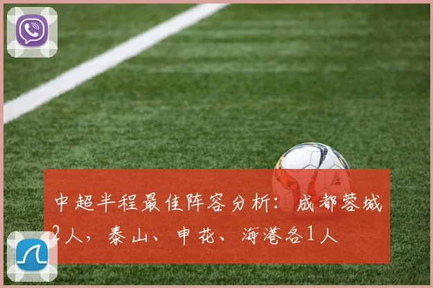 中超半程最佳阵容分析：成都蓉城2人，泰山、申花、海港各1人