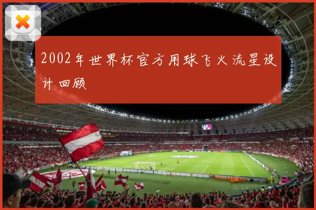 2002年世界杯官方用球飞火流星设计回顾