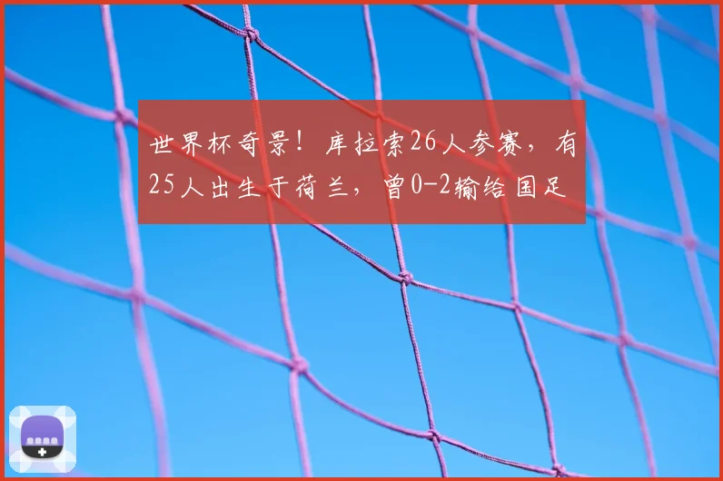 世界杯奇景!库拉索26人参赛,有25人出生于荷兰,曾0-2输给国足