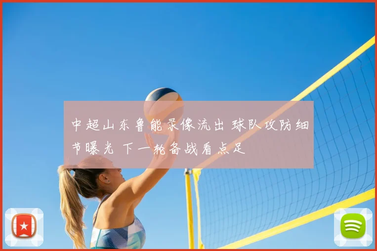 中超山东鲁能录像流出 球队攻防细节曝光 下一轮备战看点足