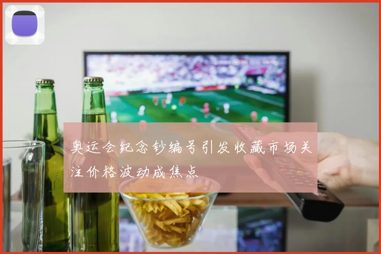奥运会纪念钞编号引发收藏市场关注价格波动成焦点
