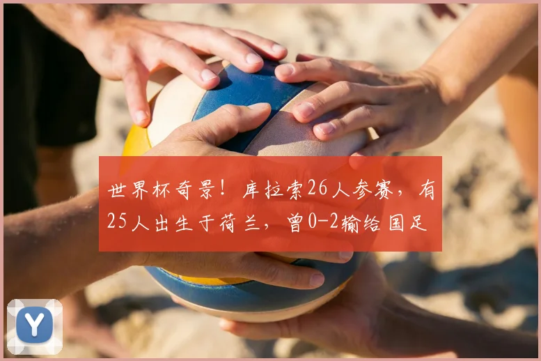 世界杯奇景！库拉索26人参赛，有25人出生于荷兰，曾0-2输给国足