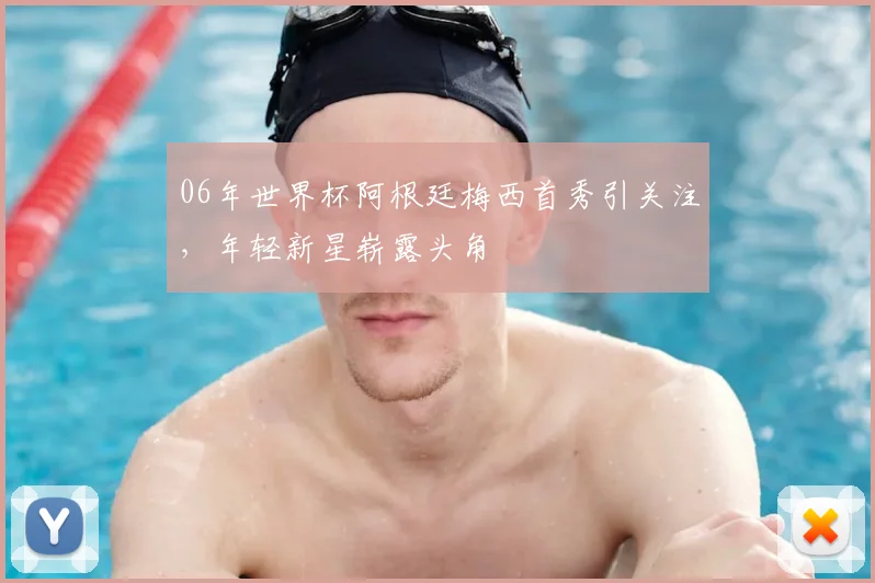 06年世界杯阿根廷梅西首秀引关注,年轻新星崭露头角