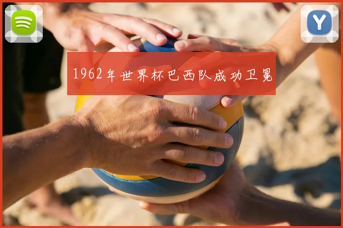 1962年世界杯巴西队成功卫冕
