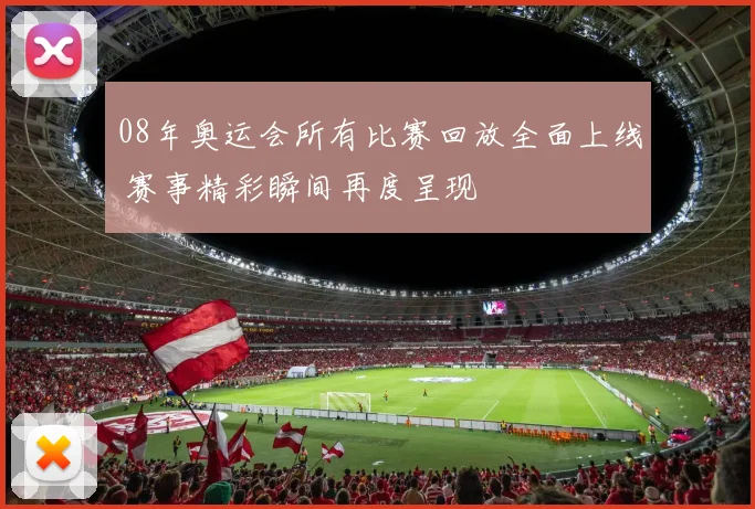 08年奥运会所有比赛回放全面上线 赛事精彩瞬间再度呈现